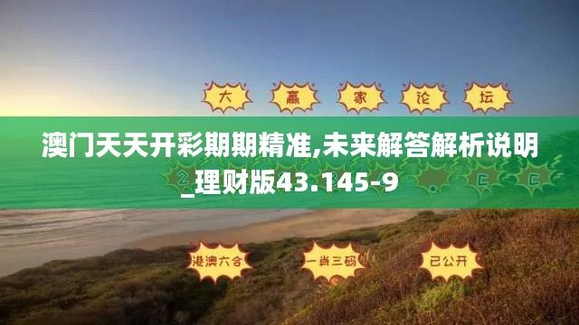澳门天天开彩期期精准,未来解答解析说明_理财版43.145-9
