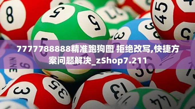 7777788888精准跑狗图 拒绝改写,快捷方案问题解决_zShop7.211