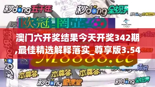 澳门六开奖结果今天开奖342期,最佳精选解释落实_尊享版3.544