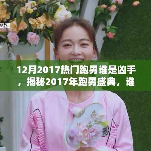 12月2017热门跑男谁是凶手,揭秘2017年跑男盛典,谁成为年末最大赢家凶手?