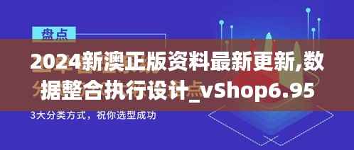 2024新澳正版资料最新更新,数据整合执行设计_vShop6.955