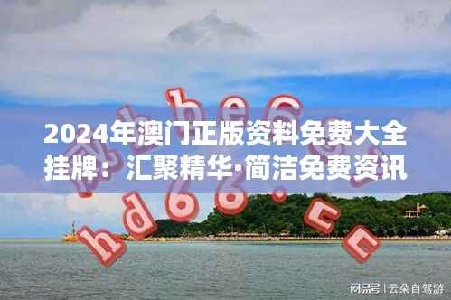 2024年澳门正版资料免费大全挂牌:汇聚精华·简洁免费资讯导航