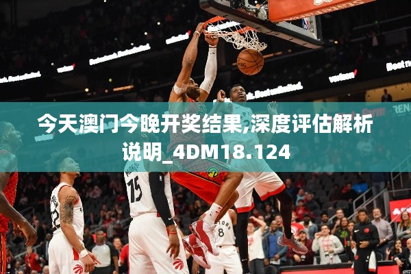今天澳门今晚开奖结果,深度评估解析说明_4DM18.124