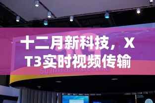 十二月新科技亮点,XT3实时视频传输技术深度解析