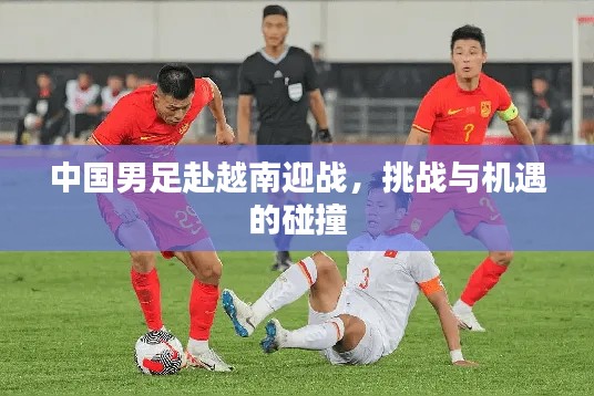 中国男足赴越南迎战,挑战与机遇的碰撞