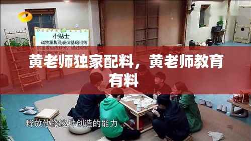 黄老师独家配料,黄老师教育有料