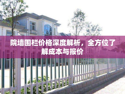 院墙围栏价格深度解析,全方位了解成本与报价