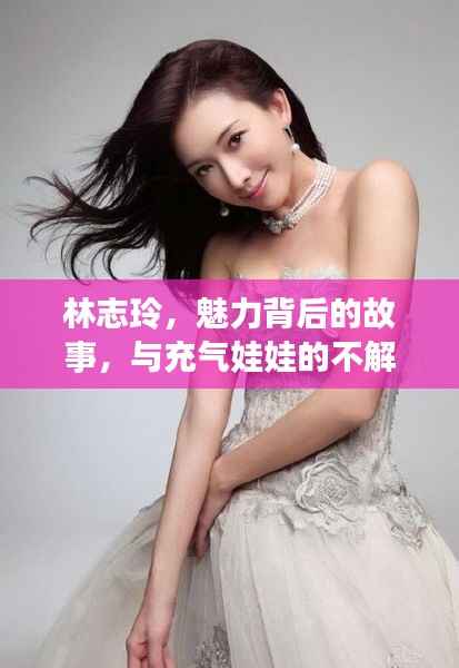 林志玲,魅力背后的故事,与充气娃娃的不解之缘