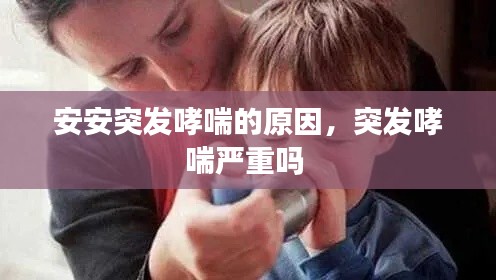 安安突发哮喘的原因,突发哮喘严重吗