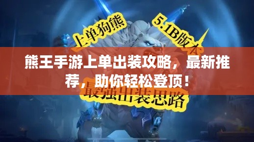 熊王手游上单出装攻略,最新推荐,助你轻松登顶!