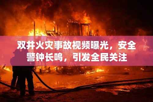 双井火灾事故视频曝光,安全警钟长鸣,引发全民关注