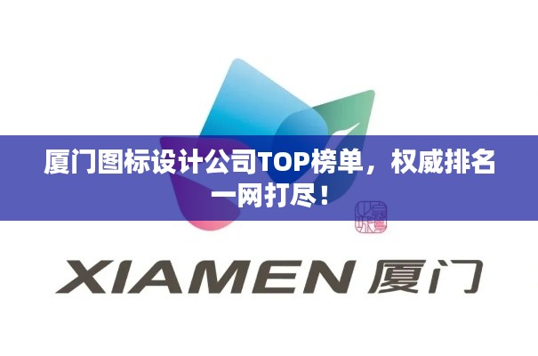 厦门图标设计公司TOP榜单,权威排名一网打尽!