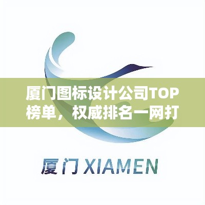 厦门图标设计公司TOP榜单,权威排名一网打尽!