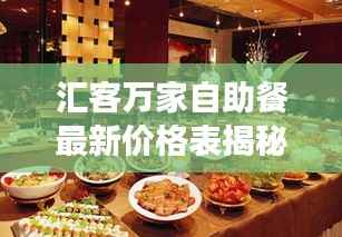 汇客万家自助餐最新价格表揭秘,全面解读,不容错过!