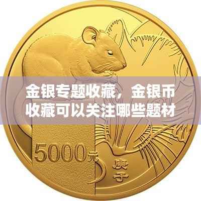 金银专题收藏,金银币收藏可以关注哪些题材