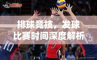 排球竞技,发球比赛时间深度解析