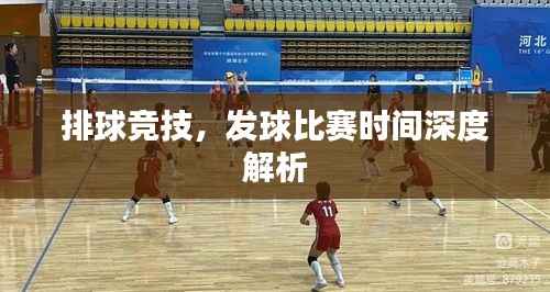 排球竞技,发球比赛时间深度解析