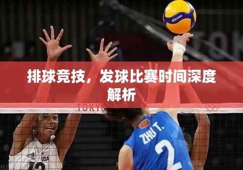 排球竞技,发球比赛时间深度解析