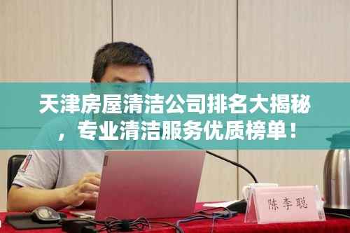 天津房屋清洁公司排名大揭秘,专业清洁服务优质榜单!