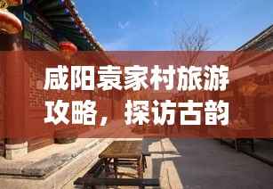 咸阳袁家村旅游攻略，探访古韵之地，尽享乡村风情