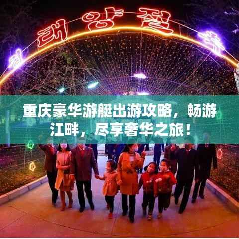 重庆豪华游艇出游攻略,畅游江畔,尽享奢华之旅!