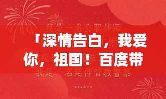 「深情告白,我爱你,祖国!百度带你领略无限热爱!」
