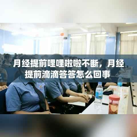月经提前哩哩啦啦不断,月经提前滴滴答答怎么回事
