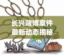 长兴赌博案件最新动态揭秘,九月更新进展曝光