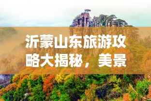 沂蒙山东旅游攻略大揭秘,美景尽收眼底,畅游山东之巅!