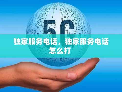 独家服务电话,独家服务电话怎么打