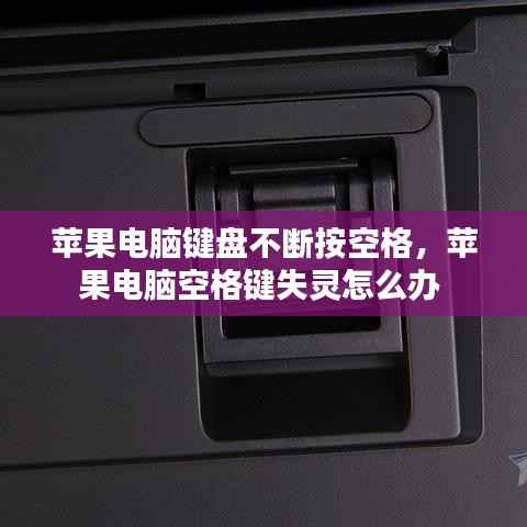 苹果电脑键盘不断按空格,苹果电脑空格键失灵怎么办
