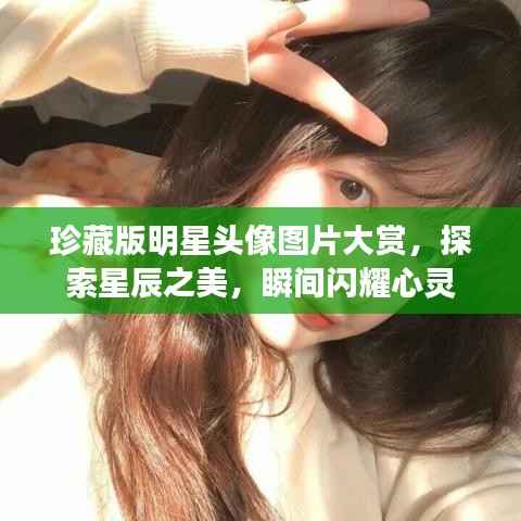 珍藏版明星头像图片大赏,探索星辰之美,瞬间闪耀心灵