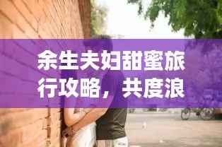 余生夫妇甜蜜旅行攻略,共度浪漫时光之旅