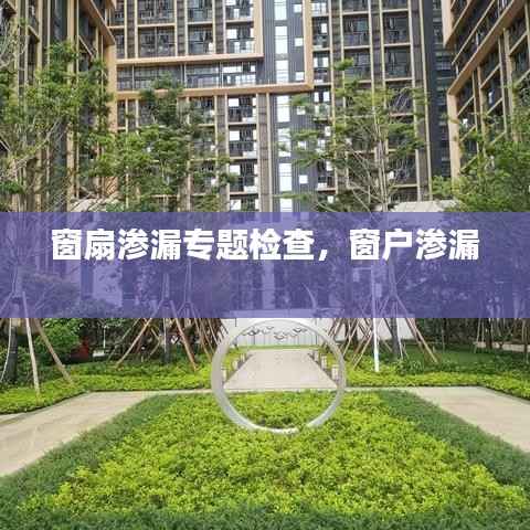 窗扇渗漏专题检查,窗户渗漏