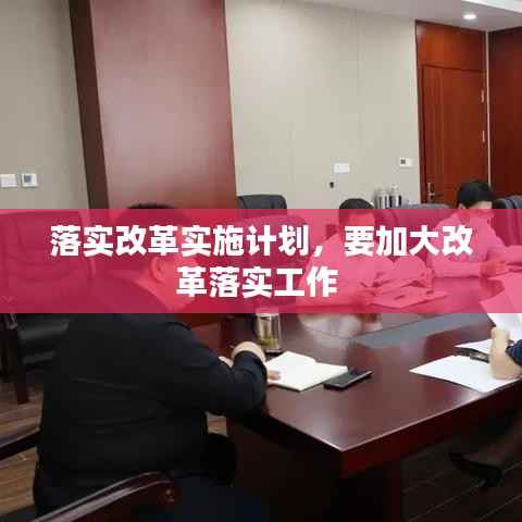 落实改革实施计划,要加大改革落实工作