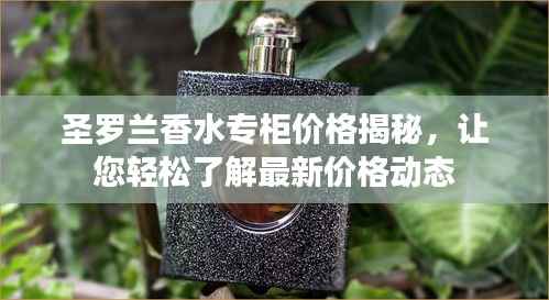 圣罗兰香水专柜价格揭秘,让您轻松了解最新价格动态