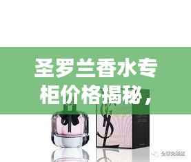 圣罗兰香水专柜价格揭秘,让您轻松了解最新价格动态