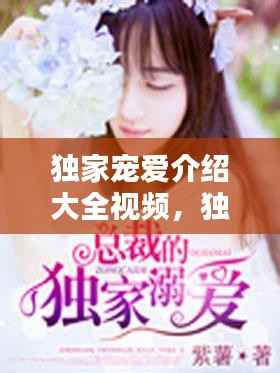 独家宠爱介绍大全视频,独家宠爱小说完整版