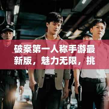 破案第一人称手游最新版,魅力无限,挑战重重