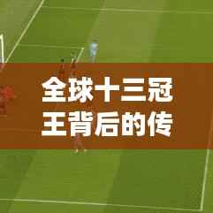 全球十三冠王背后的传奇故事与排名揭晓