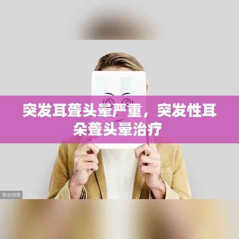 突发耳聋头晕严重,突发性耳朵聋头晕治疗