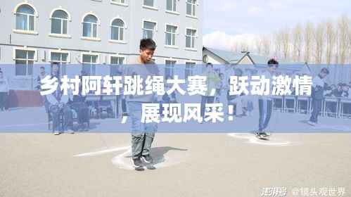 乡村阿轩跳绳大赛,跃动激情,展现风采!