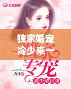 独家婚宠冷少来一战,独家专宠冷少请矜持免费阅读