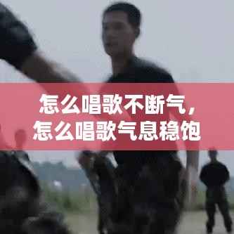 怎么唱歌不断气，怎么唱歌气息稳饱满 