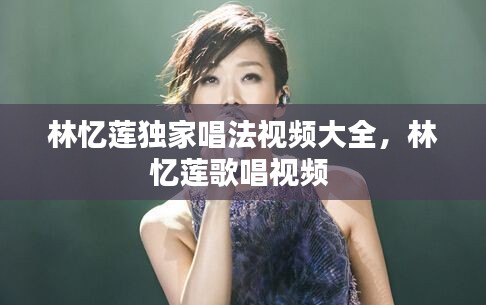 林忆莲独家唱法视频大全,林忆莲歌唱视频
