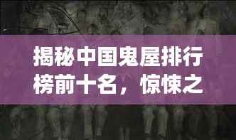 揭秘中国鬼屋排行榜前十名,惊悚之旅不容错过!
