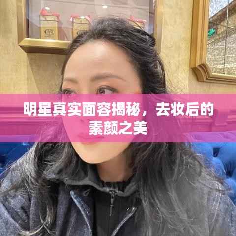 明星真实面容揭秘,去妆后的素颜之美