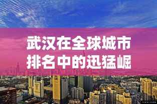 武汉在全球城市排名中的迅猛崛起