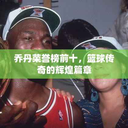 乔丹荣誉榜前十,篮球传奇的辉煌篇章
