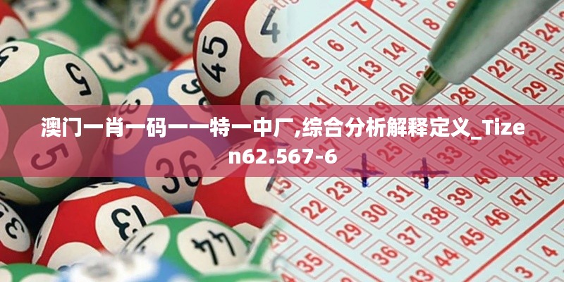 澳门一肖一码一一特一中厂,综合分析解释定义_Tizen62.567-6